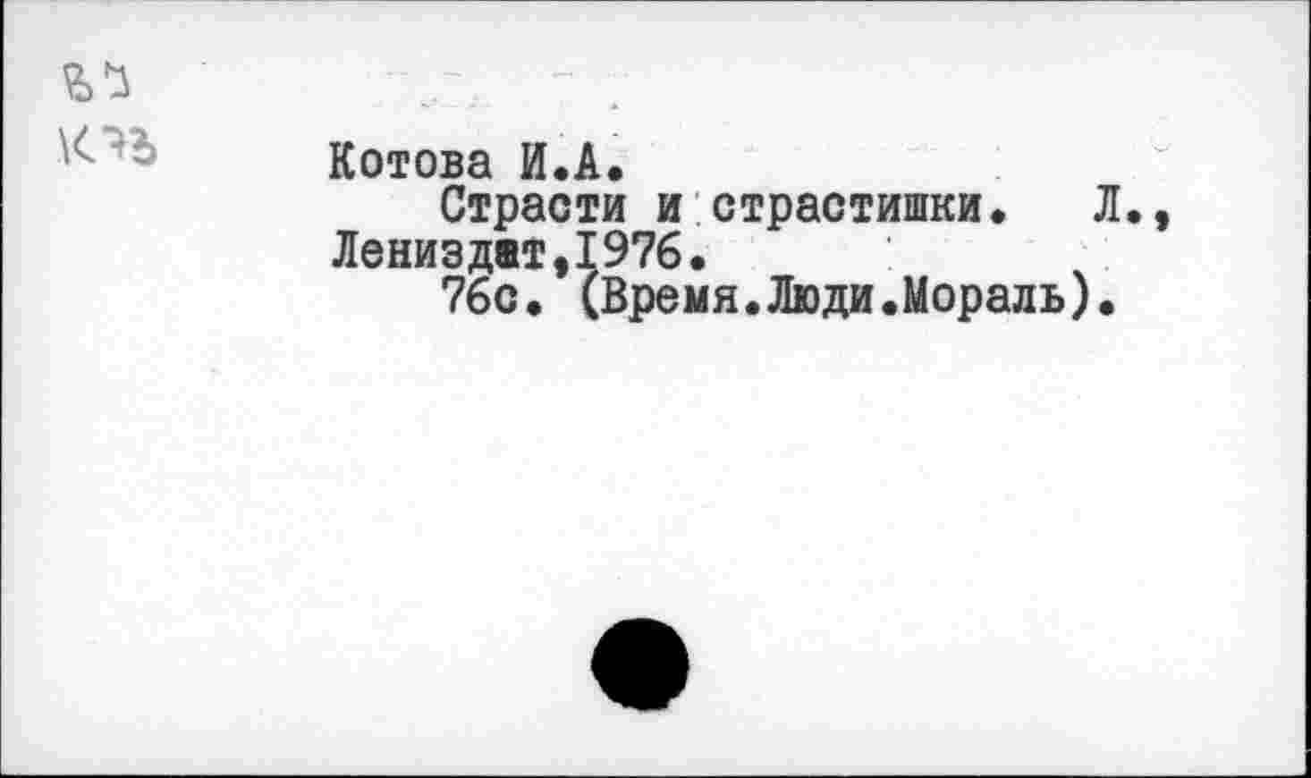 ﻿Котова И.А.
Страсти и страстишки. Лениздат,1976.
76с. (Время.Люди.Мораль)